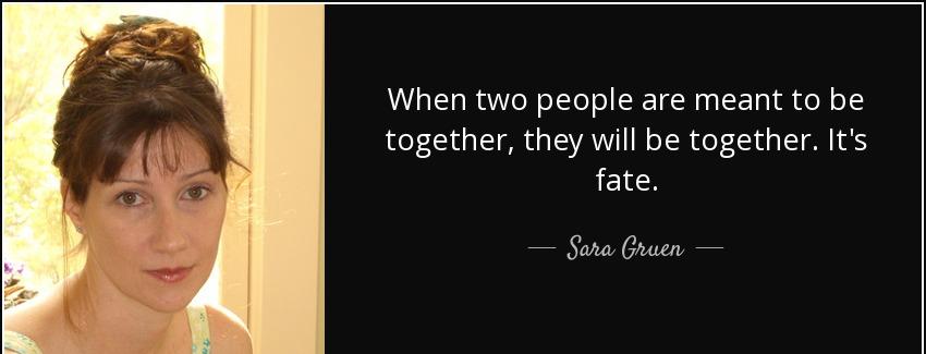 quote when two people are meant to be together they will be together it s fate sara gruen Quotes