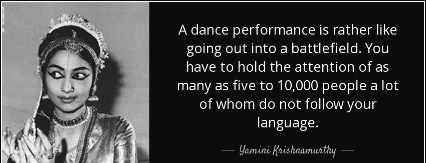 quote a dance performance is rather like going out into a battlefield you have to hold the yamini krishnamurthy Quotes