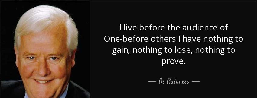 quote i live before the audience of one before others i have nothing to gain nothing to lose os guinness Quotes