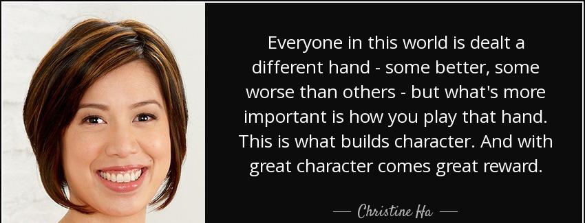 quote everyone in this world is dealt a different hand some better some worse than others christine ha Quotes
