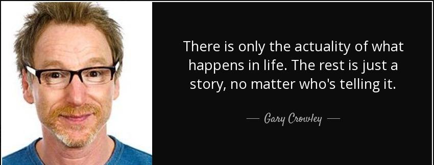 quote there is only the actuality of what happens in life the rest is just a story no matter gary crowley Quotes
