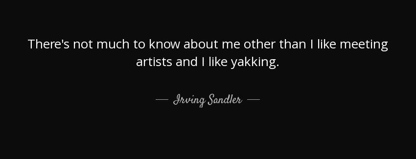 quote there s not much to know about me other than i like meeting artists and i like yakking irving sandler Quotes