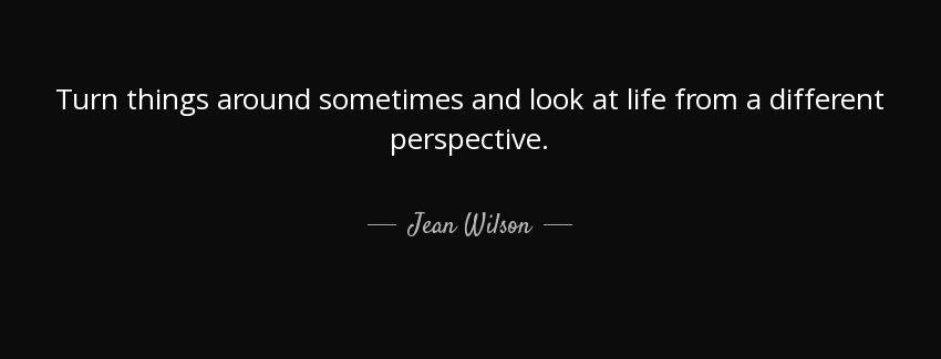 quote turn things around sometimes and look at life from a different perspective jean wilson Quotes