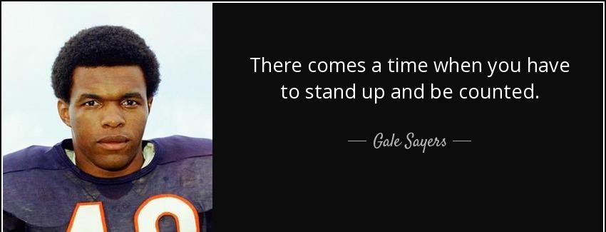 quote there comes a time when you have to stand up and be counted gale sayers Quotes