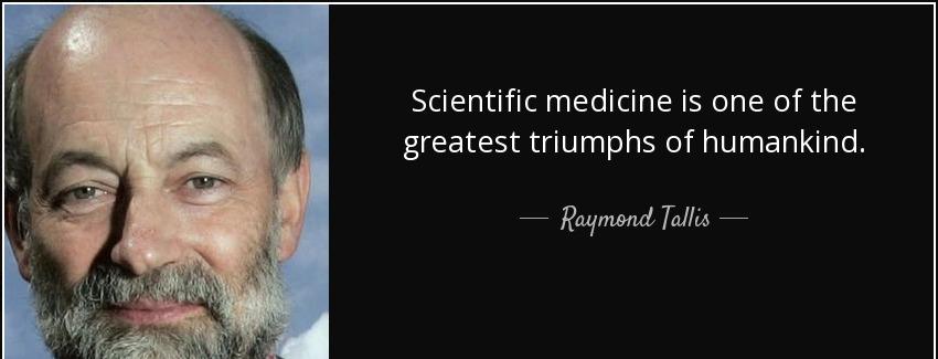 quote scientific medicine is one of the greatest triumphs of humankind raymond tallis Quotes