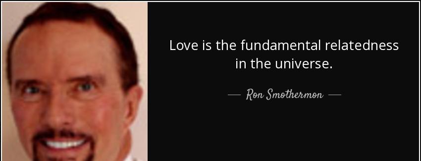 quote love is the fundamental relatedness in the universe ron smothermon Quotes