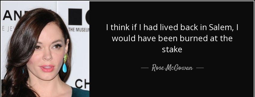 quote i think if i had lived back in salem i would have been burned at the stake rose mcgowan Quotes