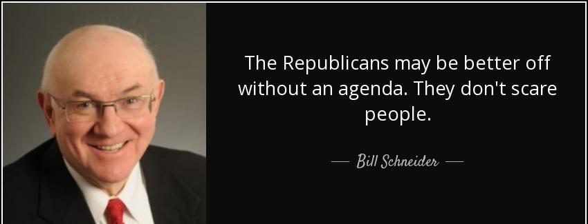 quote the republicans may be better off without an agenda they don t scare people bill schneider Quotes