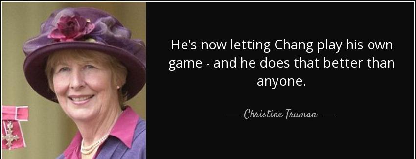 quote he s now letting chang play his own game and he does that better than anyone christine truman Quotes