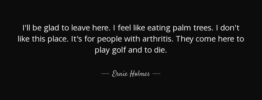 quote i ll be glad to leave here i feel like eating palm trees i don t like this place it ernie holmes Quotes