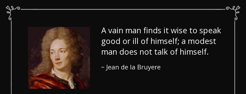 quote a vain man finds it wise to speak good or ill of himself a modest man does not talk jean de la bruyere Quotes