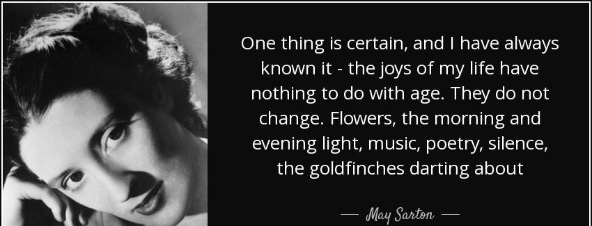 quote one thing is certain and i have always known it the joys of my life have nothing to may sarton Quotes