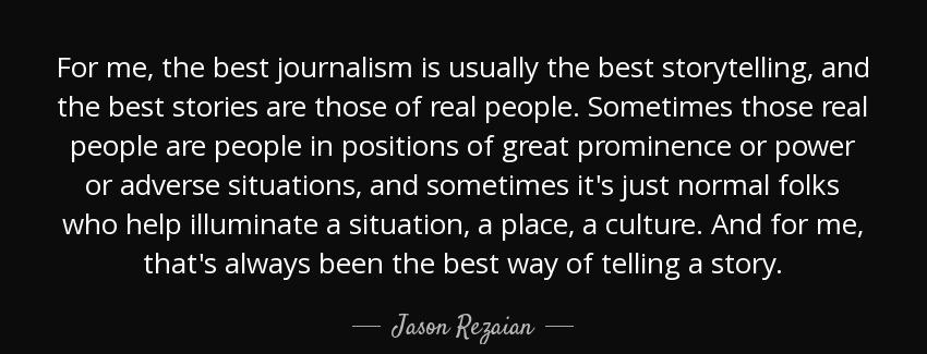 quote for me the best journalism is usually the best storytelling and the best stories are jason rezaian Quotes