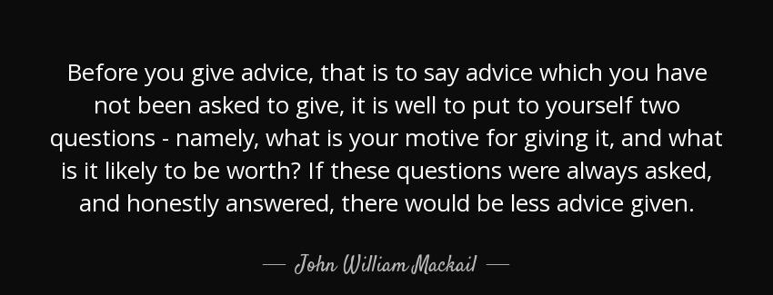 quote before you give advice that is to say advice which you have not been asked to give it john william mackail Quotes