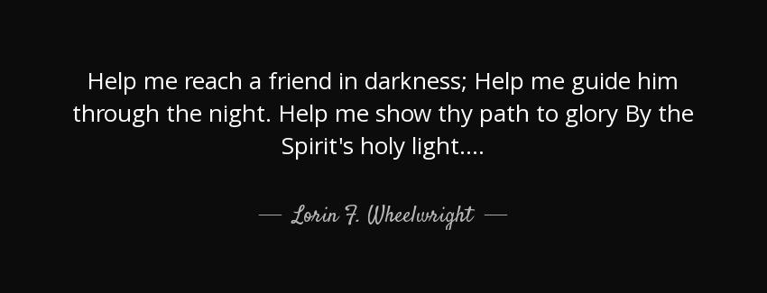 quote help me reach a friend in darkness help me guide him through the night help me show lorin f wheelwright Quotes