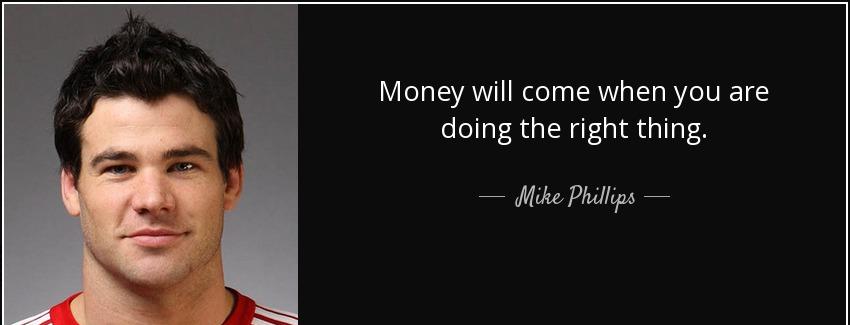 quote money will come when you are doing the right thing mike phillips Quotes