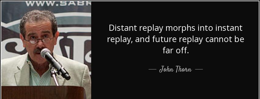 quote distant replay morphs into instant replay and future replay cannot be far off john thorn Quotes