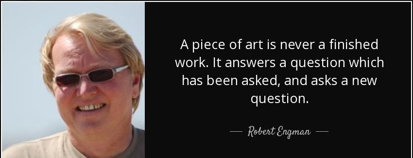 quote a piece of art is never a finished work it answers a question which has been asked and robert engman Quotes
