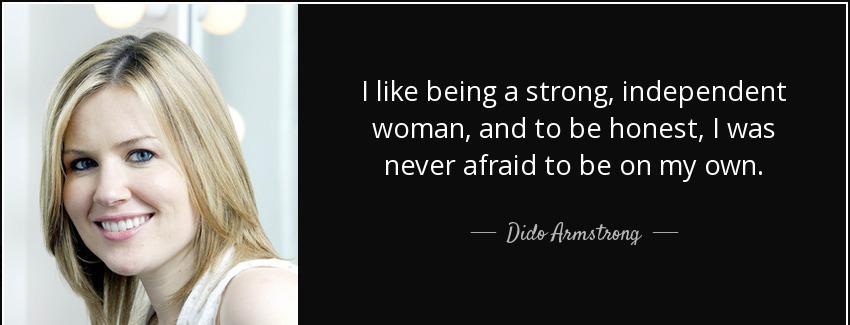quote i like being a strong independent woman and to be honest i was never afraid to be on dido armstrong Quotes