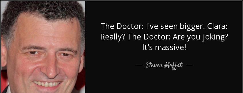 quote the doctor i ve seen bigger clara really the doctor are you joking it s massive steven moffat Quotes