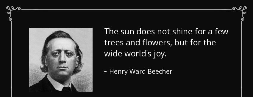 quote the sun does not shine for a few trees and flowers but for the wide world s joy henry ward beecher Quotes