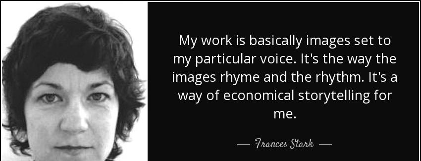 quote my work is basically images set to my particular voice it s the way the images rhyme frances stark Quotes