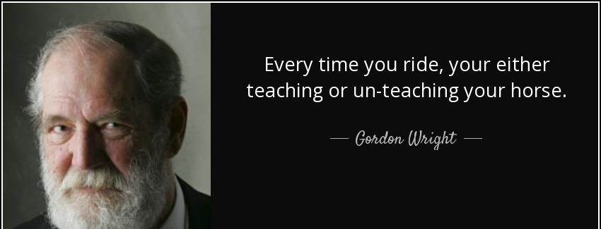 quote every time you ride your either teaching or un teaching your horse gordon wright Quotes