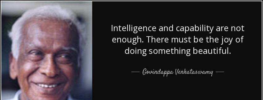 quote intelligence and capability are not enough there must be the joy of doing something govindappa venkataswamy Quotes