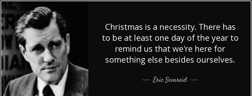quote christmas is a necessity there has to be at least one day of the year to remind us that eric sevareid Quotes