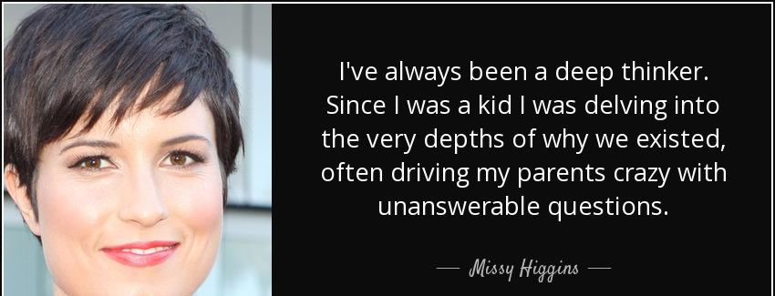 quote i ve always been a deep thinker since i was a kid i was delving into the very depths missy higgins Quotes