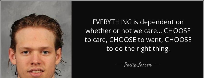 quote everything is dependent on whether or not we care choose to care choose to want choose philip larsen Quotes