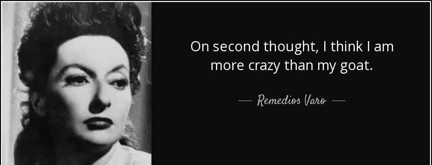 quote on second thought i think i am more crazy than my goat remedios varo Quotes