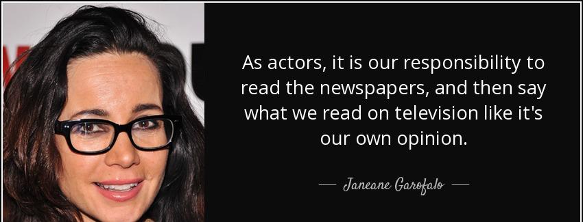 quote as actors it is our responsibility to read the newspapers and then say what we read janeane garofalo Quotes