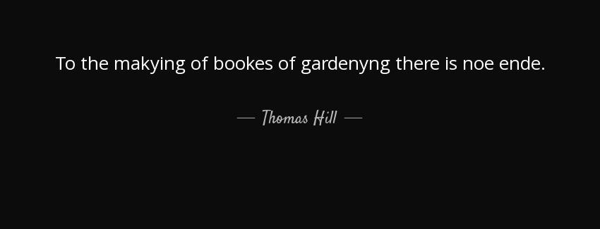 quote to the makying of bookes of gardenyng there is noe ende thomas hill Quotes