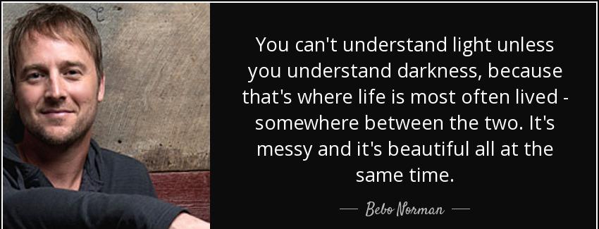 quote you can t understand light unless you understand darkness because that s where life bebo norman Quotes