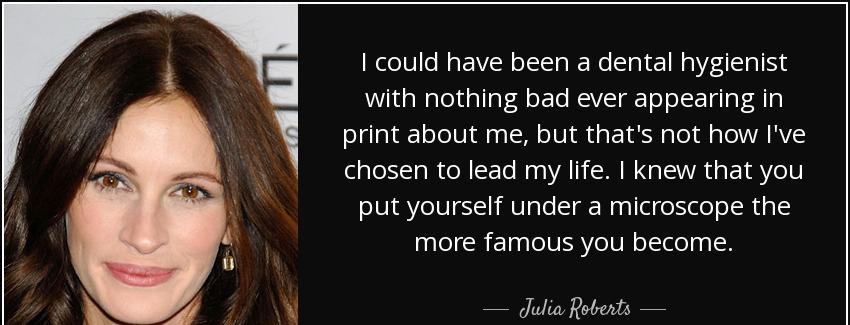 quote i could have been a dental hygienist with nothing bad ever appearing in print about julia roberts Quotes