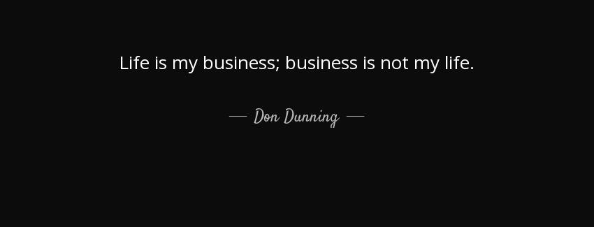 quote life is my business business is not my life don dunning Quotes