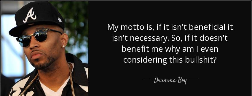 quote my motto is if it isn t beneficial it isn t necessary so if it doesn t benefit me why drumma boy Quotes