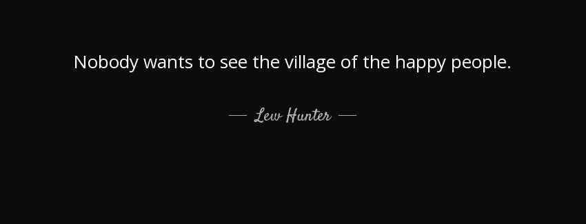 quote nobody wants to see the village of the happy people lew hunter Quotes
