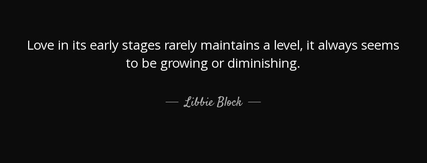 quote love in its early stages rarely maintains a level it always seems to be growing or diminishing libbie block Quotes