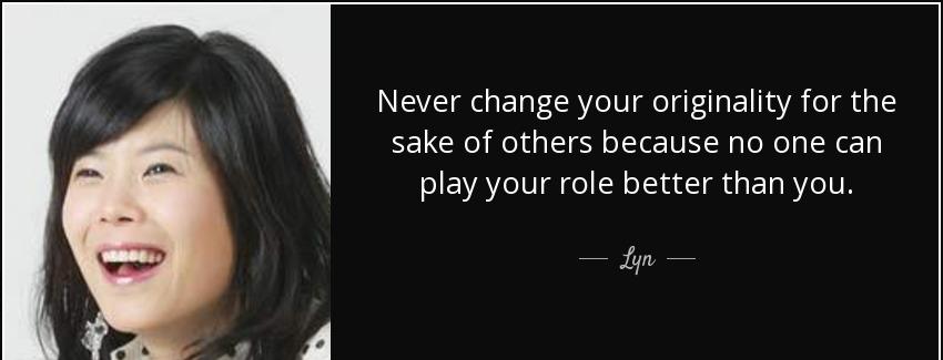 quote never change your originality for the sake of others because no one can play your role lyn Quotes