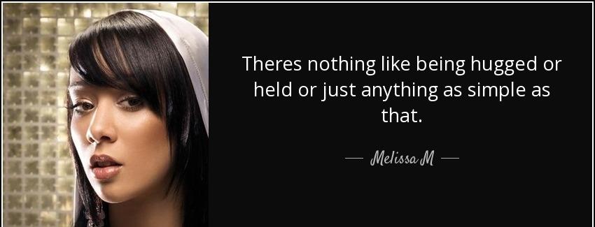 quote theres nothing like being hugged or held or just anything as simple as that melissa m Quotes