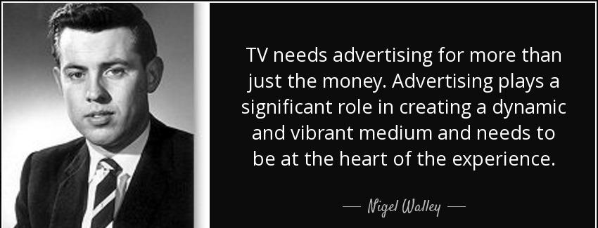 quote tv needs advertising for more than just the money advertising plays a significant role nigel walley Quotes