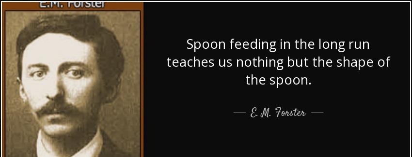quote spoon feeding in the long run teaches us nothing but the shape of the spoon e m forster Quotes
