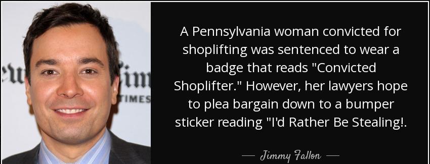 quote a pennsylvania woman convicted for shoplifting was sentenced to wear a badge that reads jimmy fallon Quotes