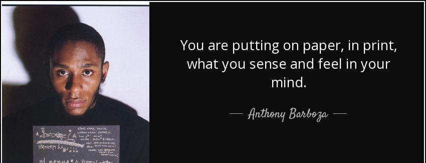 quote you are putting on paper in print what you sense and feel in your mind anthony barboza Quotes