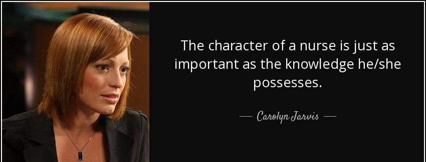 quote the character of a nurse is just as important as the knowledge he she possesses carolyn jarvis Quotes