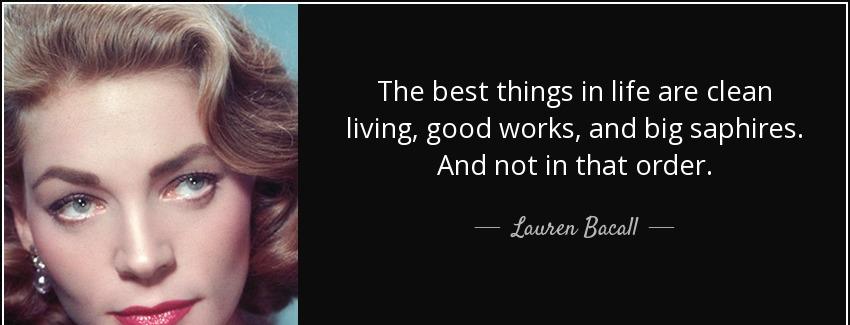 quote the best things in life are clean living good works and big saphires and not in that lauren bacall Quotes