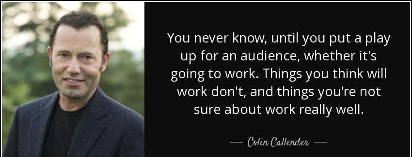quote you never know until you put a play up for an audience whether it s going to work things colin callender Quotes