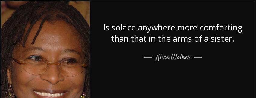 quote is solace anywhere more comforting than that in the arms of a sister alice walker Quotes